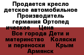 Продается кресло детское автомобильное.Производитель германия.Ортопед ическое  › Цена ­ 3 500 - Все города Дети и материнство » Коляски и переноски   . Крым,Армянск